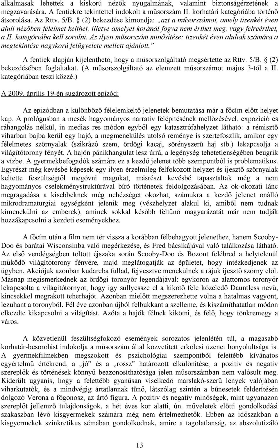 Az ilyen műsorszám minősítése: tizenkét éven aluliak számára a megtekintése nagykorú felügyelete mellett ajánlott. A fentiek alapján kijelenthető, hogy a műsorszolgáltató megsértette az Rttv. 5/B.