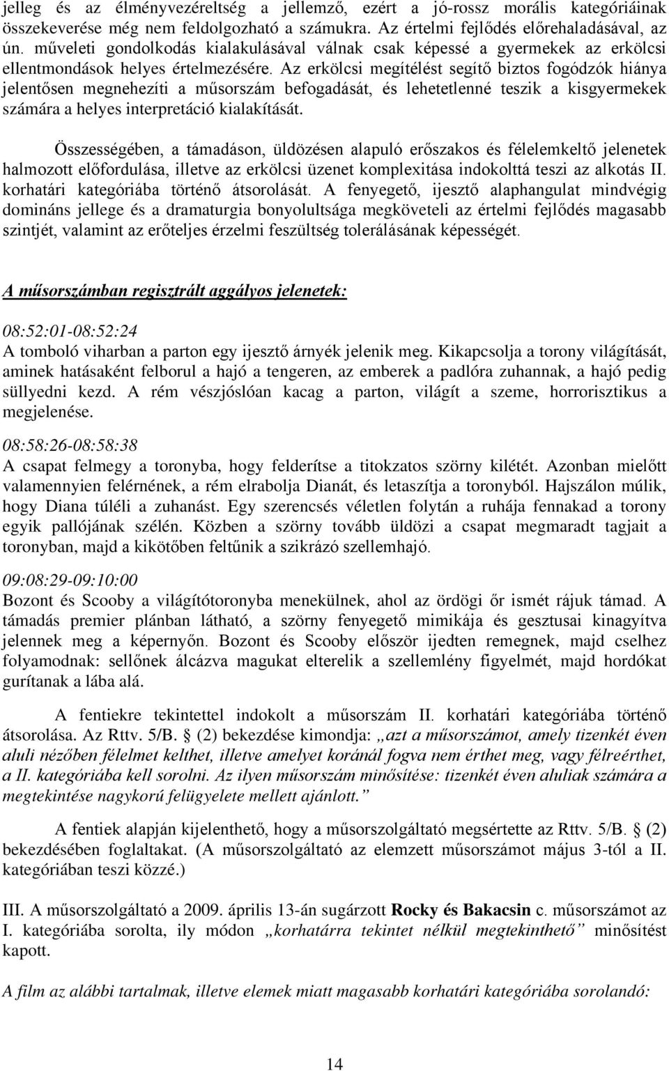 Az erkölcsi megítélést segítő biztos fogódzók hiánya jelentősen megnehezíti a műsorszám befogadását, és lehetetlenné teszik a kisgyermekek számára a helyes interpretáció kialakítását.