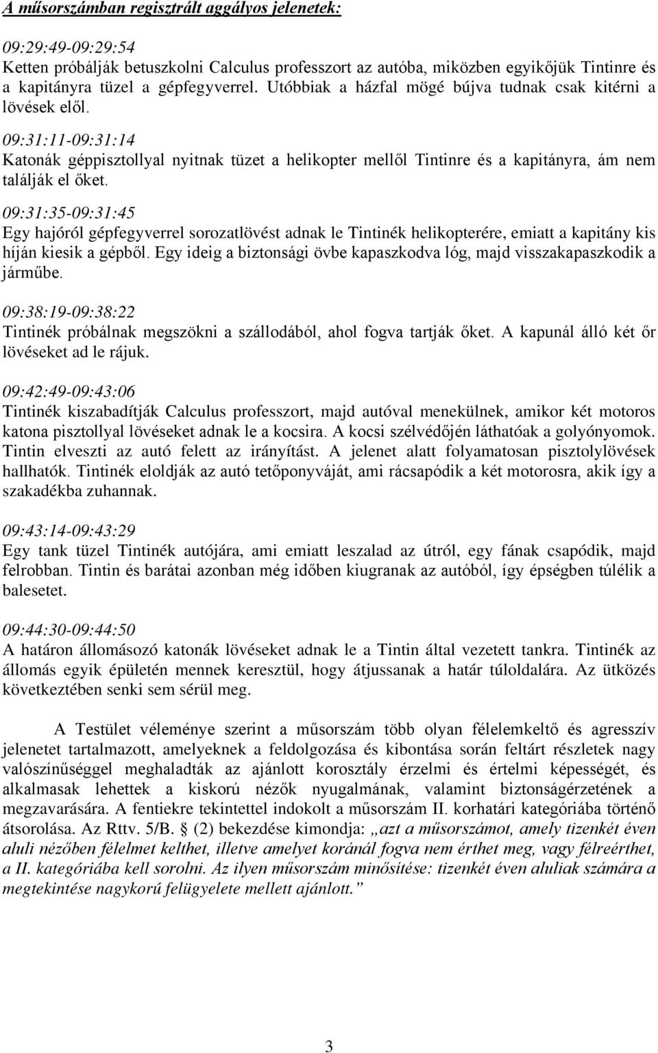 09:31:35-09:31:45 Egy hajóról gépfegyverrel sorozatlövést adnak le Tintinék helikopterére, emiatt a kapitány kis híján kiesik a gépből.