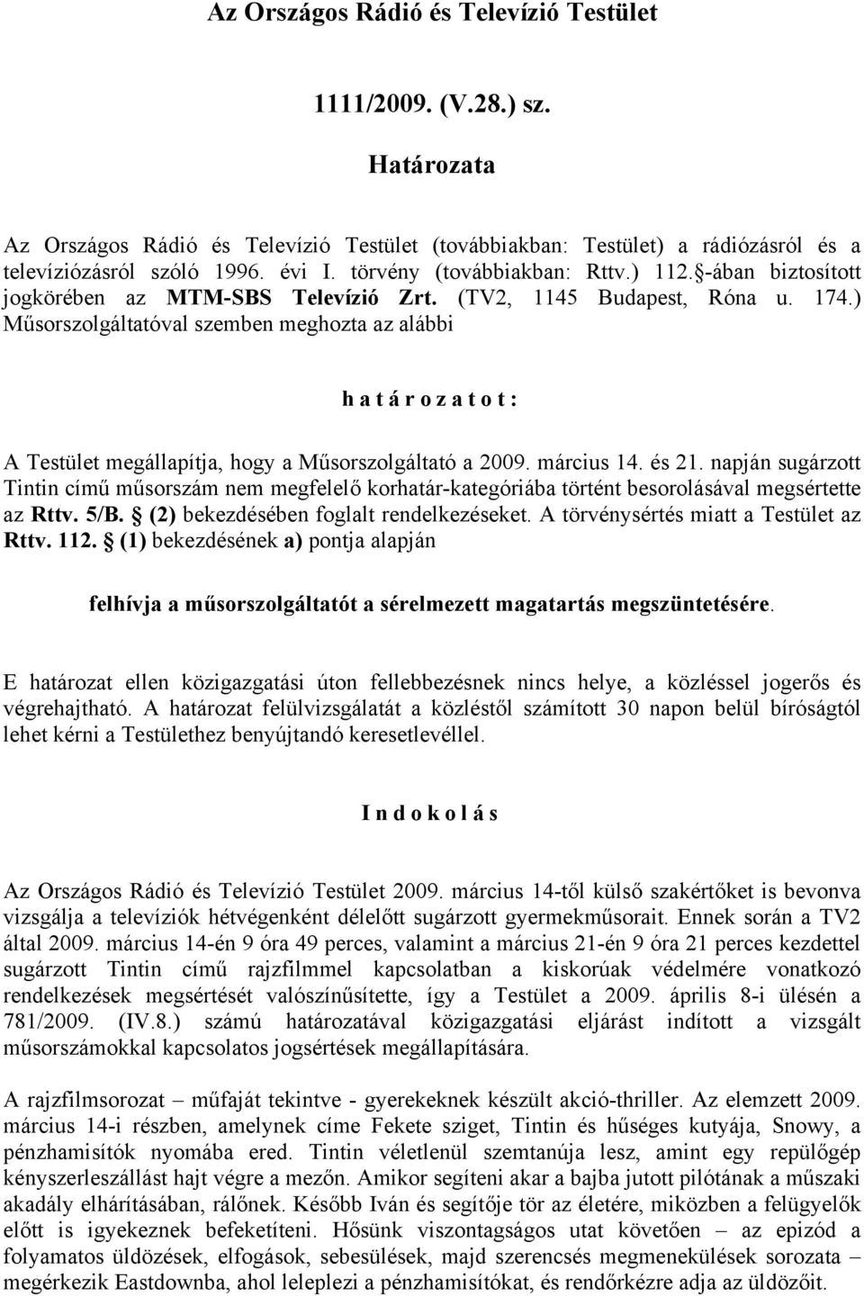 ) Műsorszolgáltatóval szemben meghozta az alábbi határozatot: A Testület megállapítja, hogy a Műsorszolgáltató a 2009. március 14. és 21.