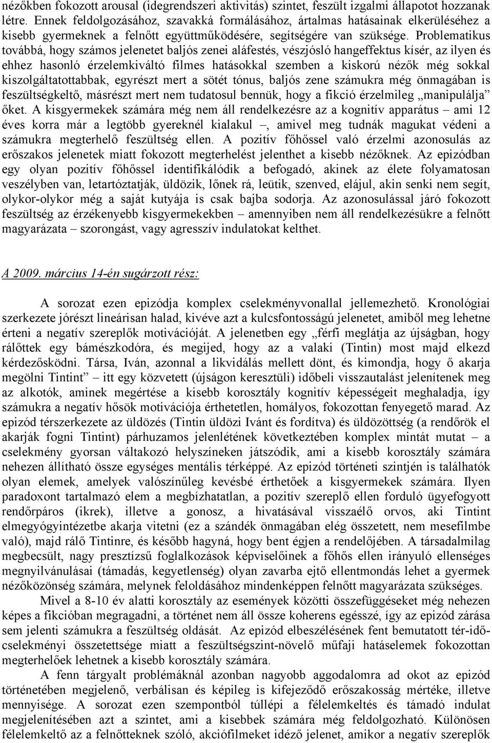 Problematikus továbbá, hogy számos jelenetet baljós zenei aláfestés, vészjósló hangeffektus kísér, az ilyen és ehhez hasonló érzelemkiváltó filmes hatásokkal szemben a kiskorú nézők még sokkal