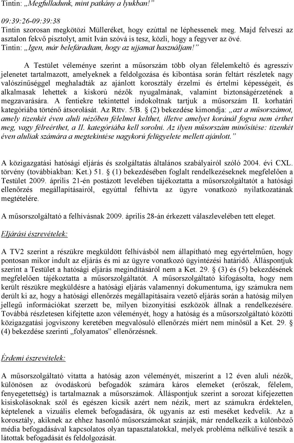 A Testület véleménye szerint a műsorszám több olyan félelemkeltő és agresszív jelenetet tartalmazott, amelyeknek a feldolgozása és kibontása során feltárt részletek nagy valószínűséggel meghaladták