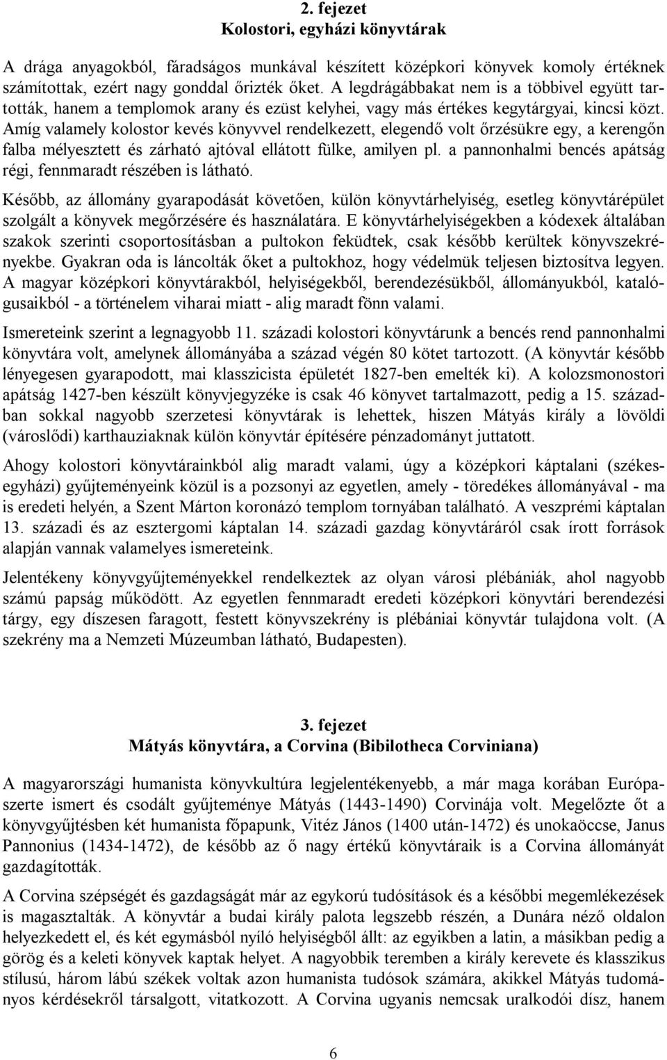 Amíg valamely kolostor kevés könyvvel rendelkezett, elegendő volt őrzésükre egy, a kerengőn falba mélyesztett és zárható ajtóval ellátott fülke, amilyen pl.