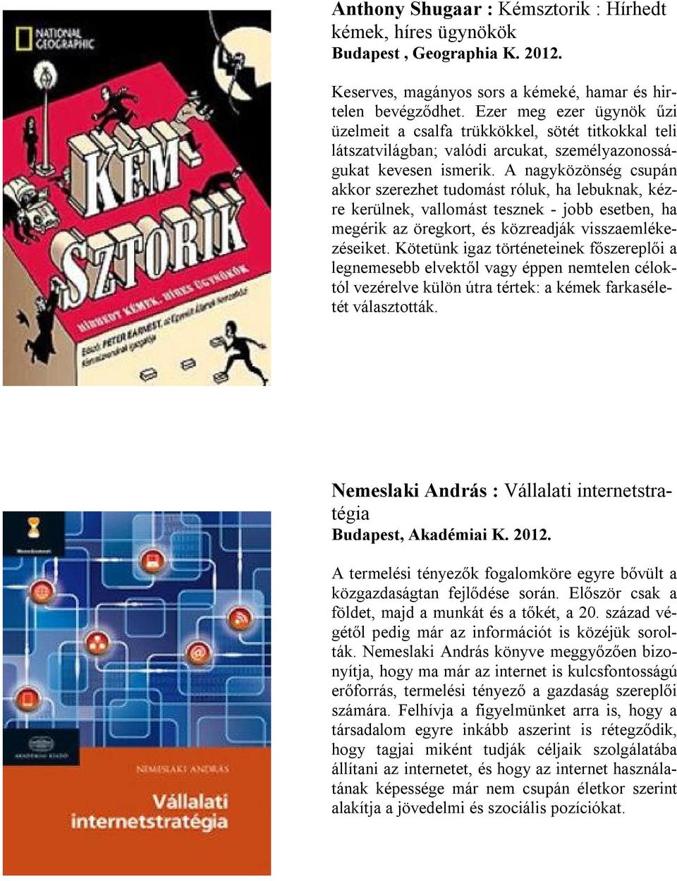 A nagyközönség csupán akkor szerezhet tudomást róluk, ha lebuknak, kézre kerülnek, vallomást tesznek - jobb esetben, ha megérik az öregkort, és közreadják visszaemlékezéseiket.