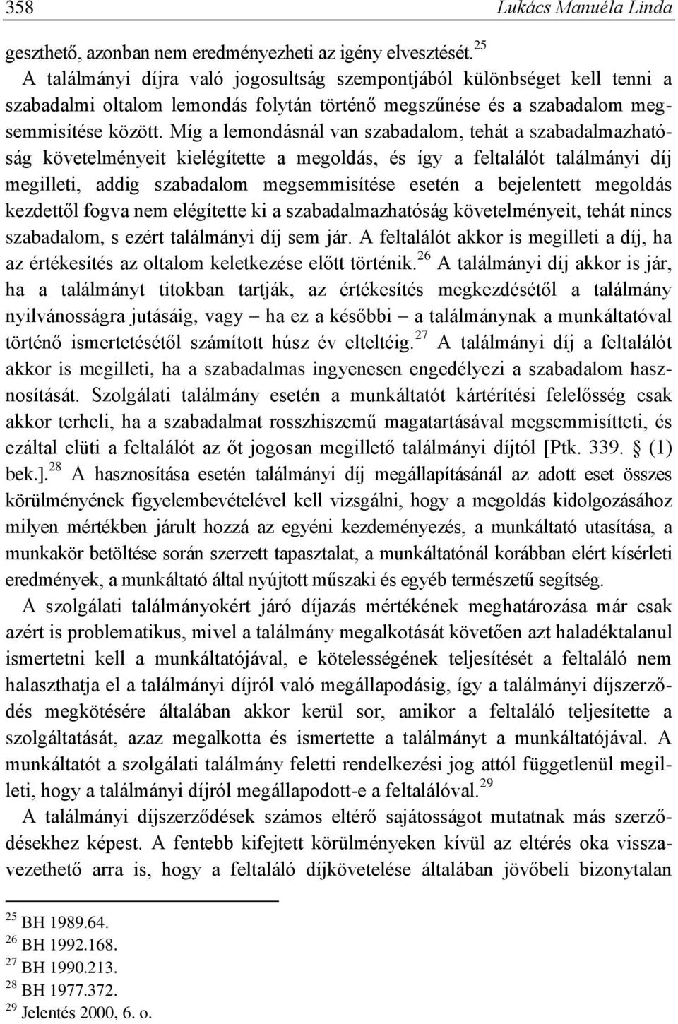 Míg a lemondásnál van szabadalom, tehát a szabadalmazhatóság követelményeit kielégítette a megoldás, és így a feltalálót találmányi díj megilleti, addig szabadalom megsemmisítése esetén a bejelentett