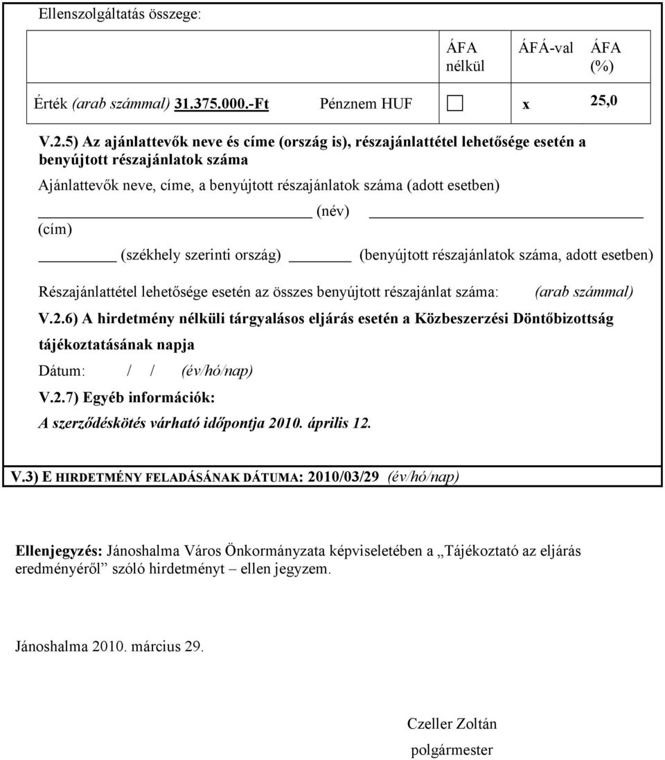 5) Az ajánlattevők neve és címe (ország is), részajánlattétel lehetősége esetén a benyújtott részajánlatok száma Ajánlattevők neve, címe, a benyújtott részajánlatok száma (adott esetben) (név) (cím)