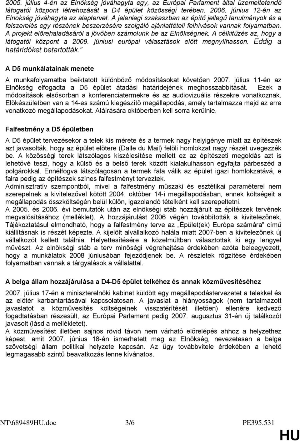 A projekt előrehaladásáról a jövőben számolunk be az Elnökségnek. A célkitűzés az, hogy a látogatói központ a 2009. júniusi európai választások előtt megnyílhasson. Eddig a határidőket betartották.