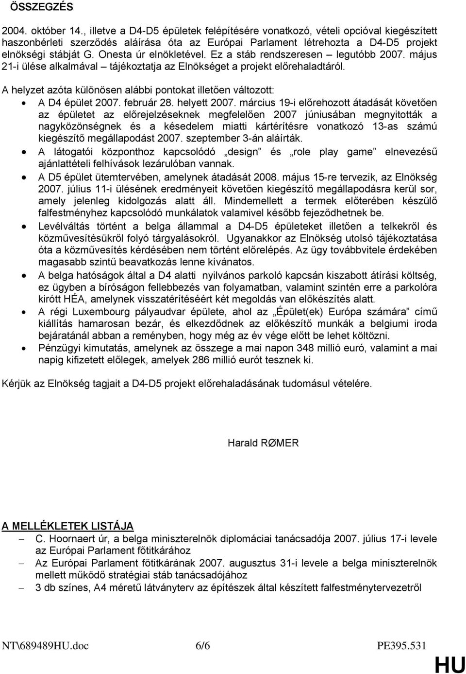 Onesta úr elnökletével. Ez a stáb rendszeresen legutóbb 2007. május 21-i ülése alkalmával tájékoztatja az Elnökséget a projekt előrehaladtáról.