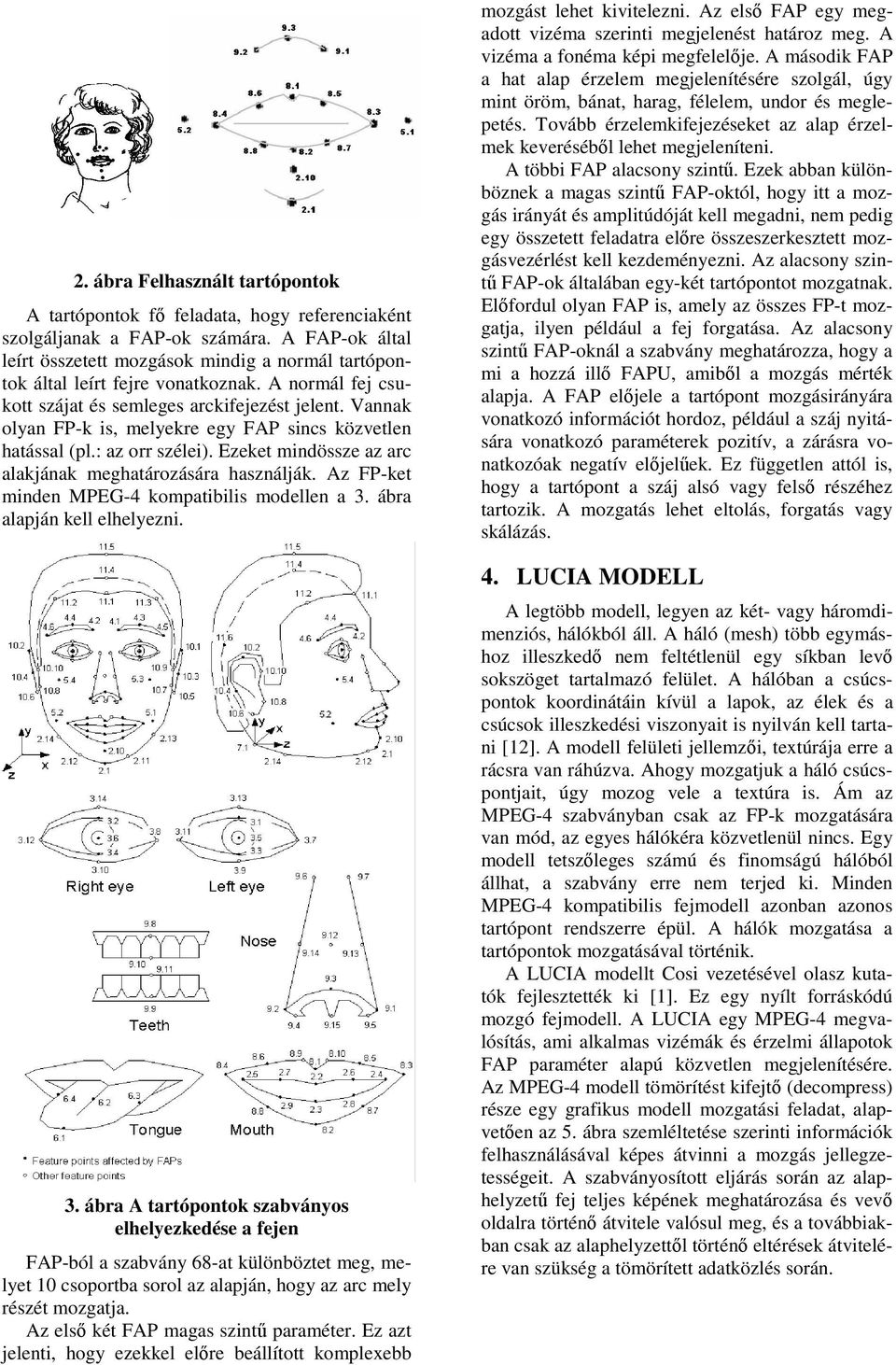 Vannak olyan FP-k is, melyekre egy FAP sincs közvetlen hatással (pl.: az orr szélei). Ezeket mindössze az arc alakjának meghatározására használják. Az FP-ket minden MPEG-4 kompatibilis modellen a 3.