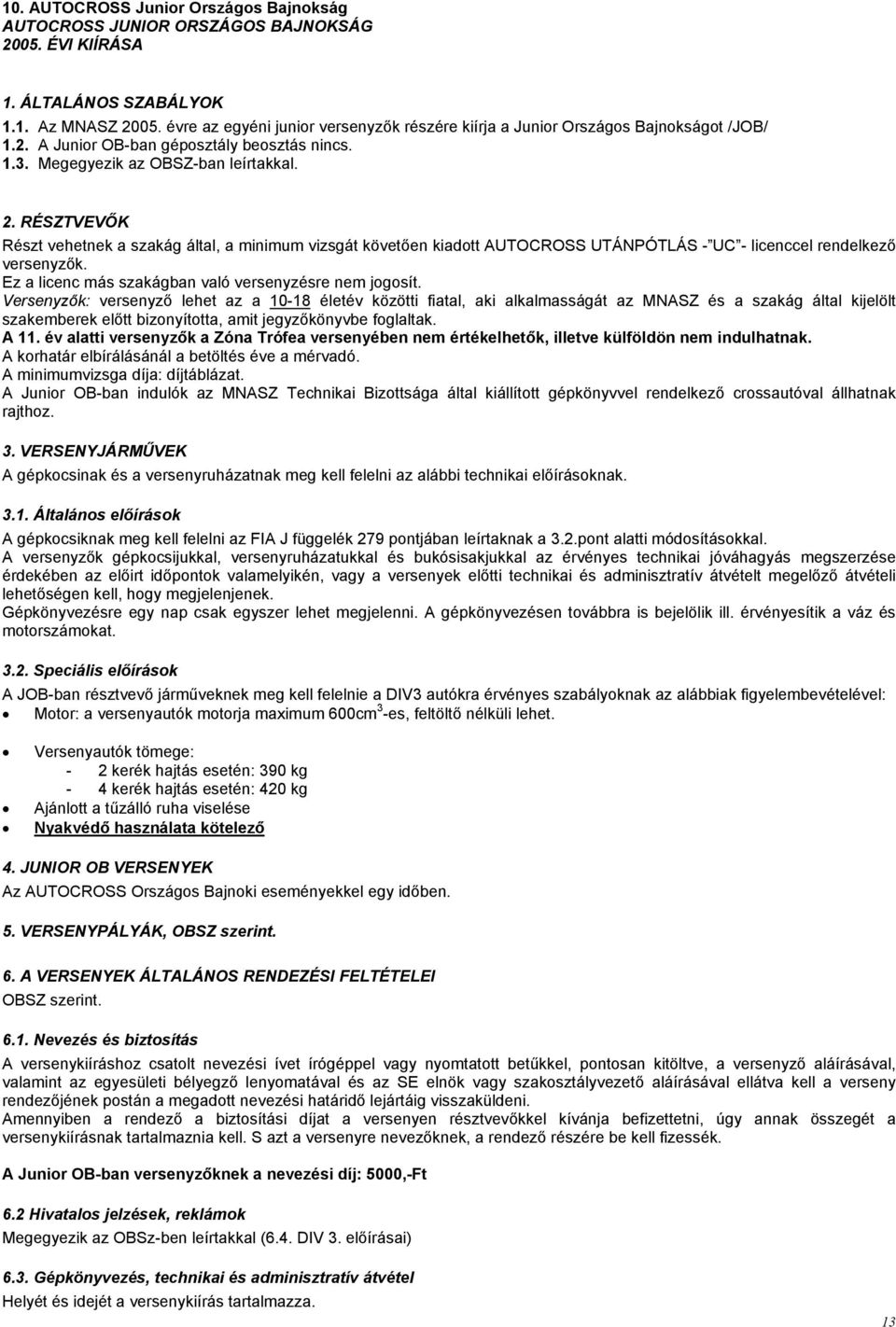 RÉSZTVEVŐK Részt vehetnek a szakág által, a minimum vizsgát követően kiadott AUTOCROSS UTÁNPÓTLÁS - UC - licenccel rendelkező versenyzők. Ez a licenc más szakágban való versenyzésre nem jogosít.