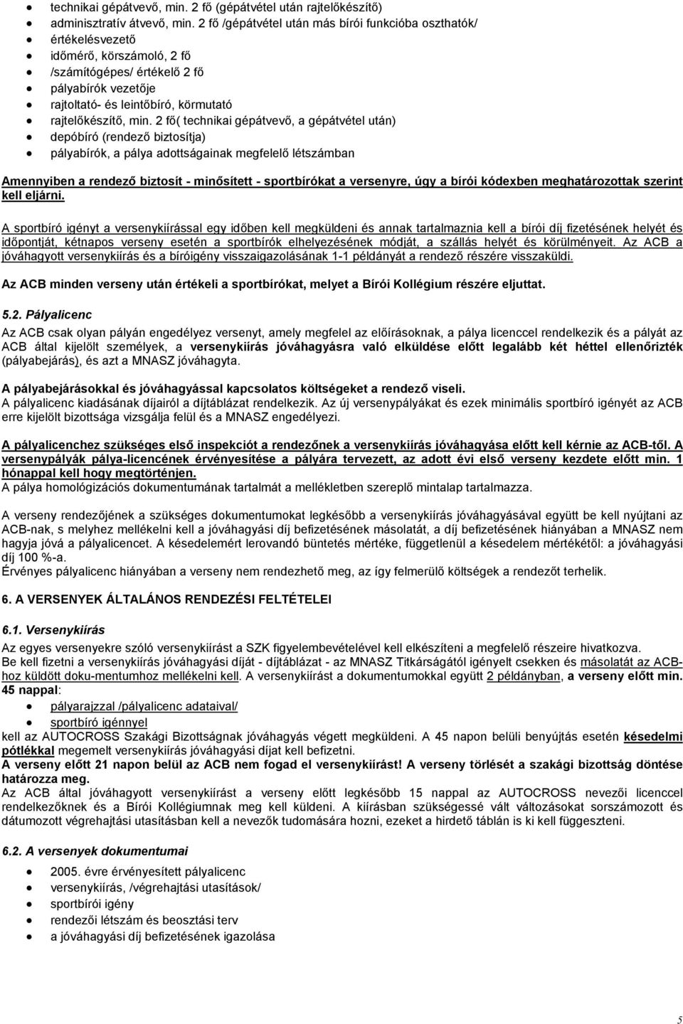 min. 2 fő( technikai gépátvevő, a gépátvétel után) depóbíró (rendező biztosítja) pályabírók, a pálya adottságainak megfelelő létszámban Amennyiben a rendező biztosít - minősített - sportbírókat a