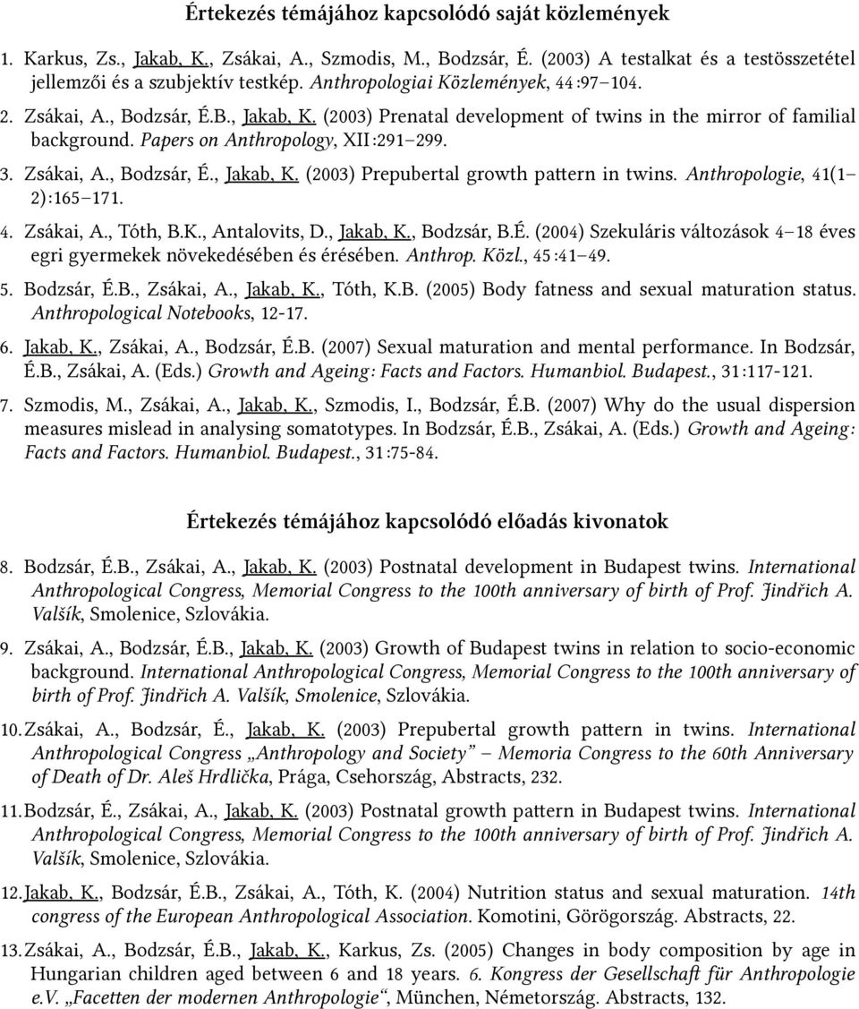 Zsákai, A., Bodzsár, É., Jakab, K. (2003) Prepubertal growth pattern in twins. Anthropologie, 41(1 2):165 171. 4. Zsákai, A., Tóth, B.K., Antalovits, D., Jakab, K., Bodzsár, B.É. (2004) Szekuláris változások 4 18 éves egri gyermekek növekedésében és érésében.