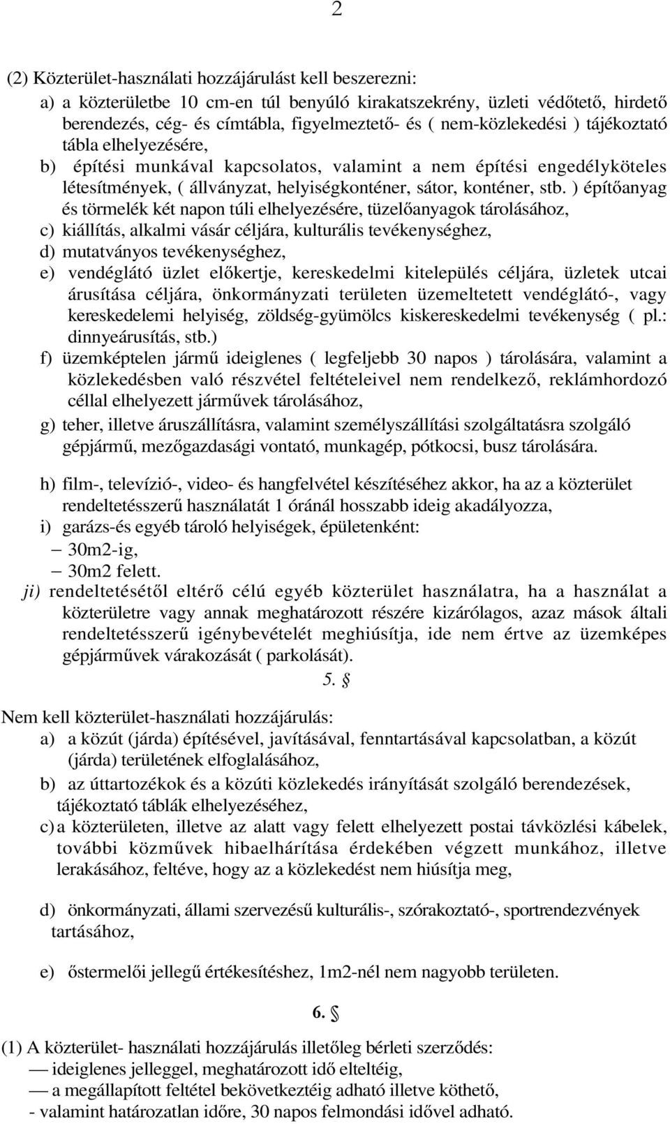 ) építőanyag és törmelék két napon túli elhelyezésére, tüzelőanyagok tárolásához, c) kiállítás, alkalmi vásár céljára, kulturális tevékenységhez, d) mutatványos tevékenységhez, e) vendéglátó üzlet