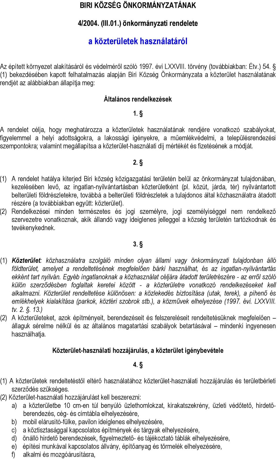 A rendelet célja, hogy meghatározza a közterületek használatának rendjére vonatkozó szabályokat, figyelemmel a helyi adottságokra, a lakossági igényekre, a műemlékvédelmi, a településrendezési