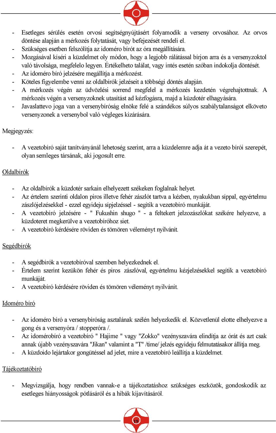 - Mozgásával kíséri a küzdelmet oly módon, hogy a legjobb rálátással bírjon arra és a versenyzoktol való távolsága, megfelelo legyen. Értékelheto találat, vagy intés esetén szóban indokolja döntését.