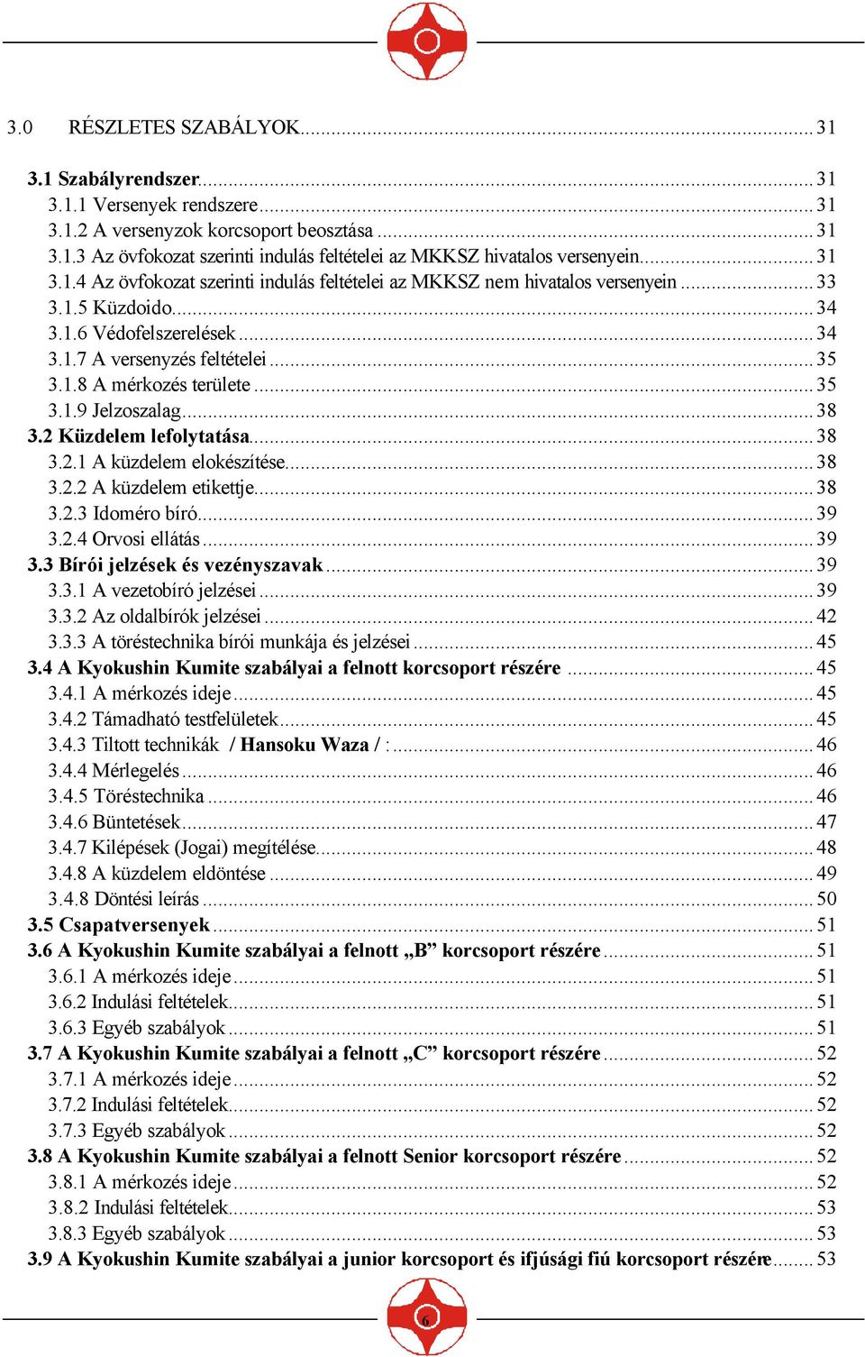 ..35 3.1.9 Jelzoszalag...38 3.2 Küzdelem lefolytatása...38 3.2.1 A küzdelem elokészítése...38 3.2.2 A küzdelem etikettje...38 3.2.3 Idoméro bíró...39 3.2.4 Orvosi ellátás...39 3.3 Bírói jelzések és vezényszavak.