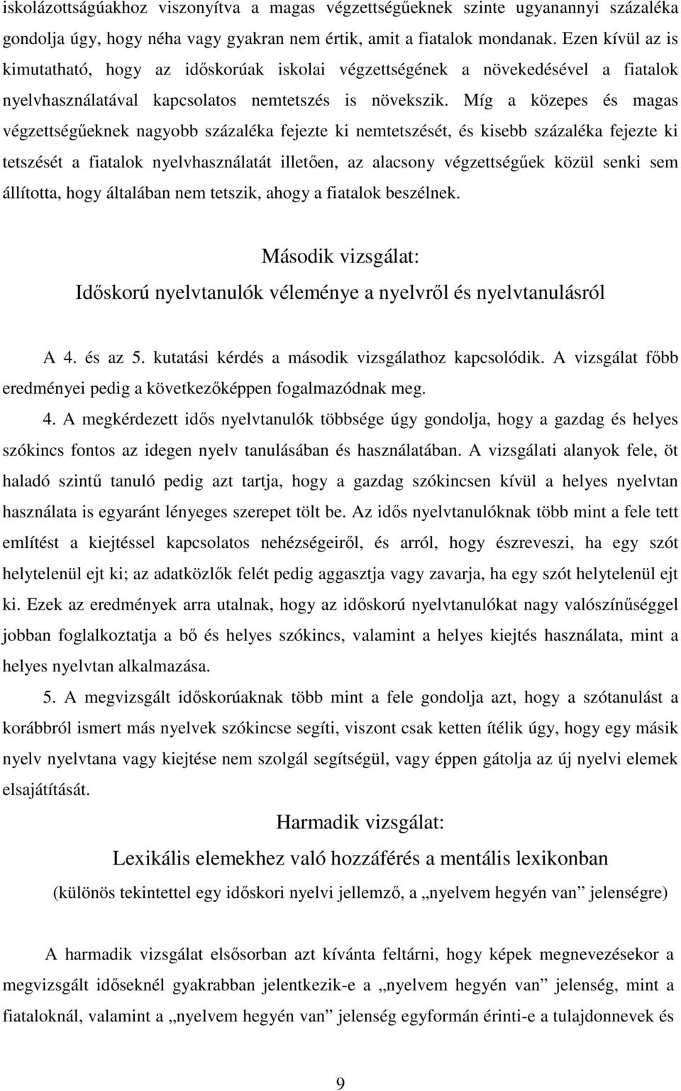 Míg a közepes és magas végzettségűeknek nagyobb százaléka fejezte ki nemtetszését, és kisebb százaléka fejezte ki tetszését a fiatalok nyelvhasználatát illetően, az alacsony végzettségűek közül senki