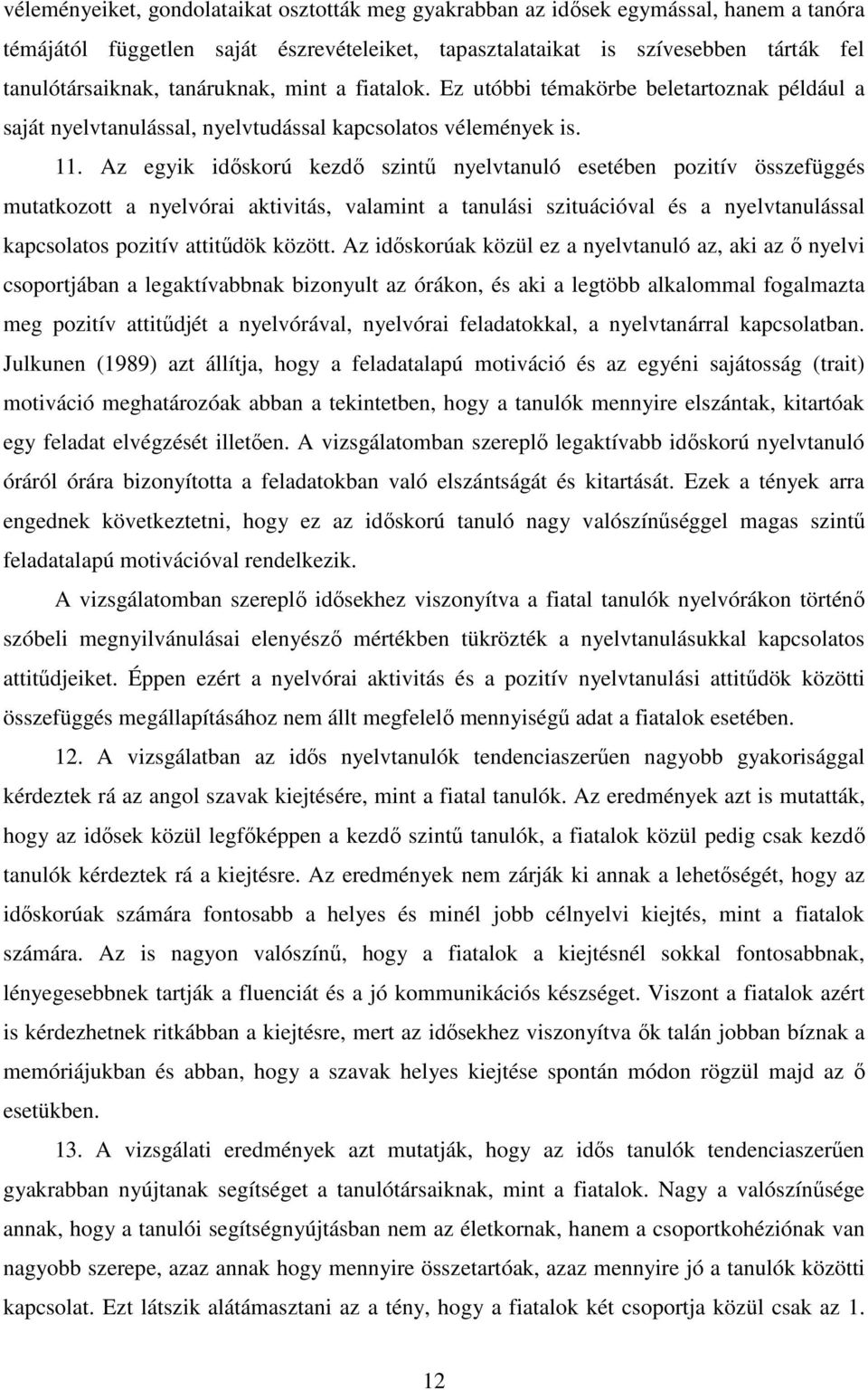 Az egyik időskorú kezdő szintű nyelvtanuló esetében pozitív összefüggés mutatkozott a nyelvórai aktivitás, valamint a tanulási szituációval és a nyelvtanulással kapcsolatos pozitív attitűdök között.