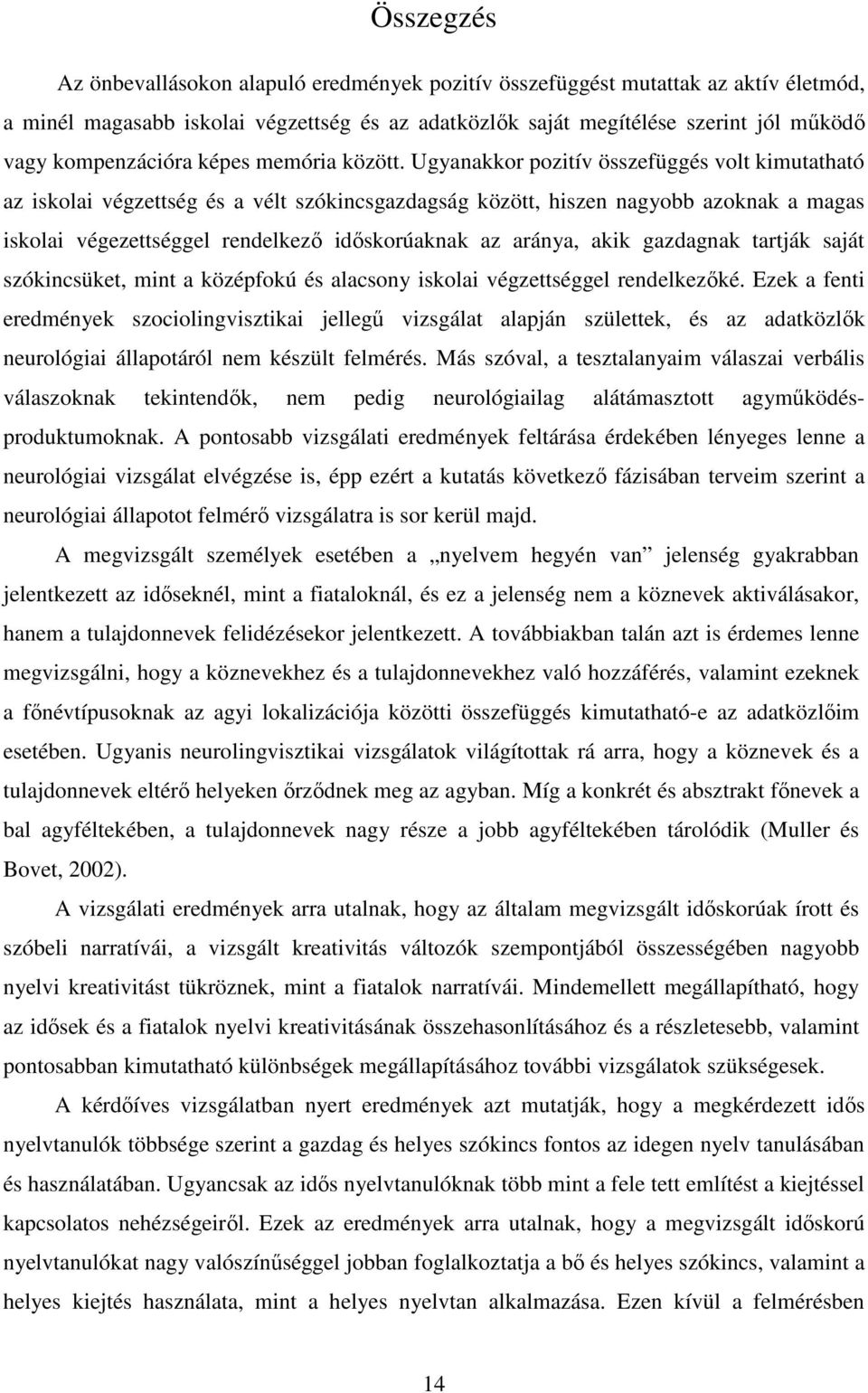 Ugyanakkor pozitív összefüggés volt kimutatható az iskolai végzettség és a vélt szókincsgazdagság között, hiszen nagyobb azoknak a magas iskolai végezettséggel rendelkező időskorúaknak az aránya,