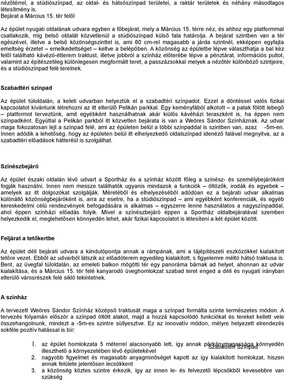 A bejárat szintben van a tér egészével, illetve a belső közönségszinttel is, ami 60 cm-rel magasabb a járda szintnél, ekképpen egyfajta emeltség érzetet emelkedettséget keltve a belépőben.