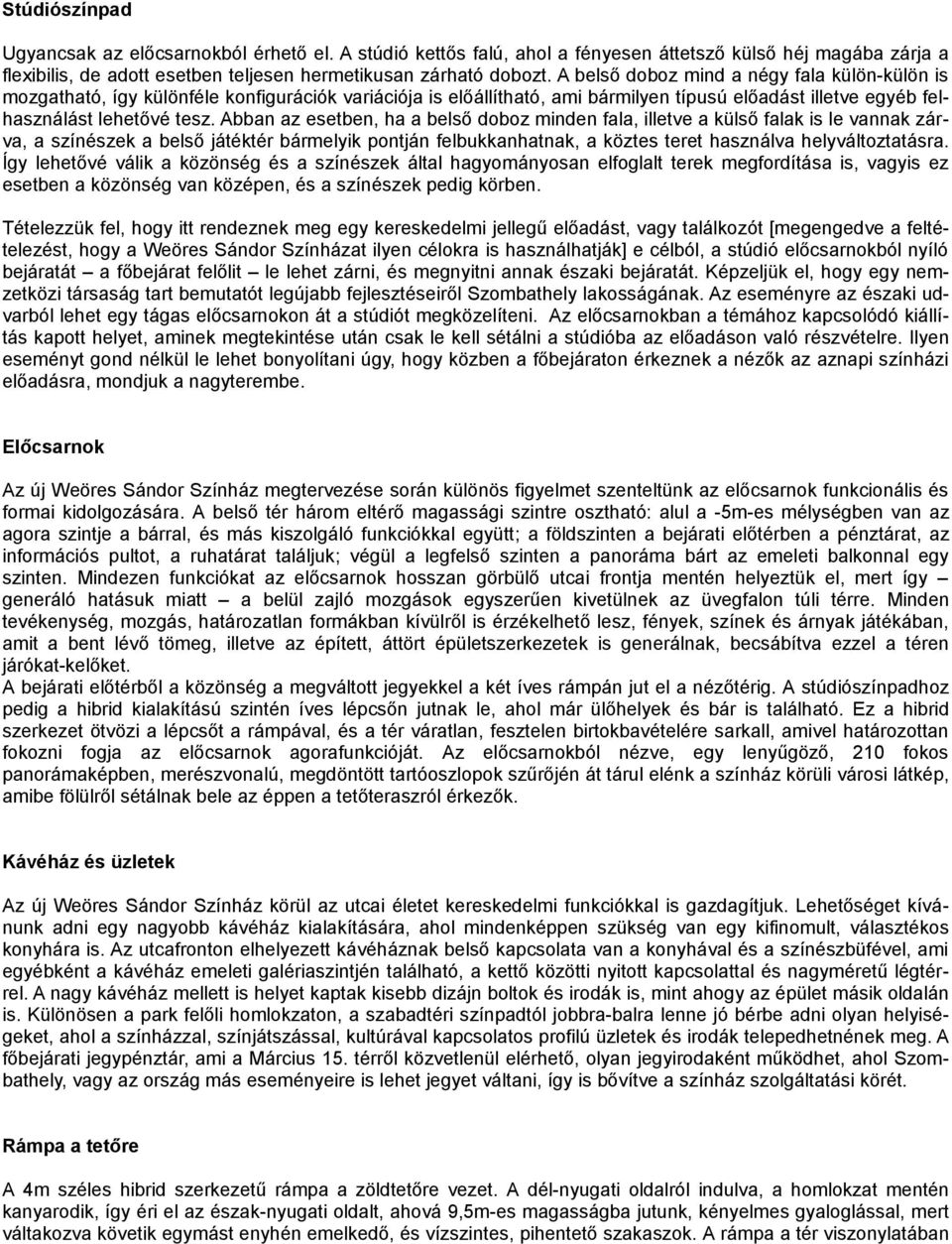 Abban az esetben, ha a belső doboz minden fala, illetve a külső falak is le vannak zárva, a színészek a belső játéktér bármelyik pontján felbukkanhatnak, a köztes teret használva helyváltoztatásra.