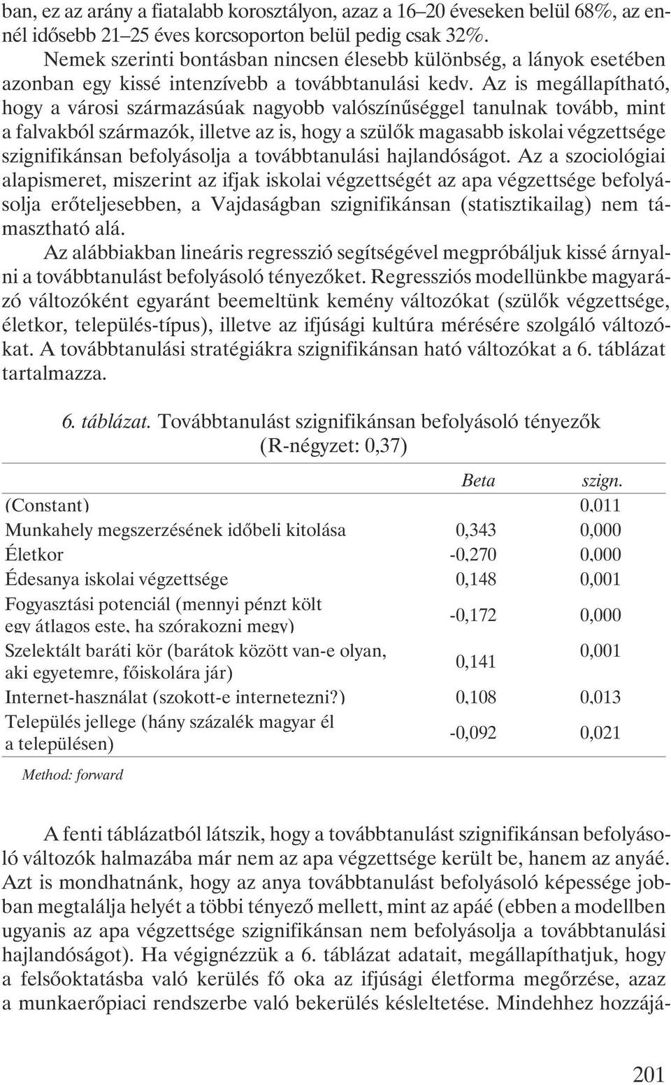 Az is megállapítható, hogy a városi származásúak nagyobb valószínûséggel tanulnak tovább, mint a falvakból származók, illetve az is, hogy a szülõk magasabb iskolai végzettsége szignifikánsan