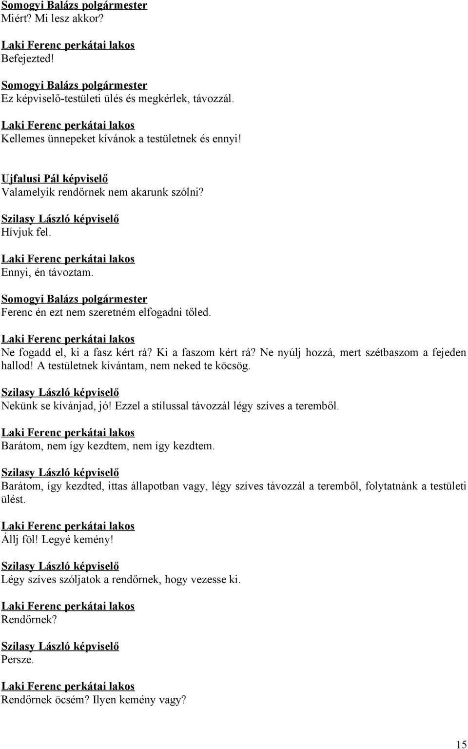 Ne nyúlj hozzá, mert szétbaszom a fejeden hallod! A testületnek kívántam, nem neked te köcsög. Nekünk se kívánjad, jó! Ezzel a stílussal távozzál légy szíves a teremből.