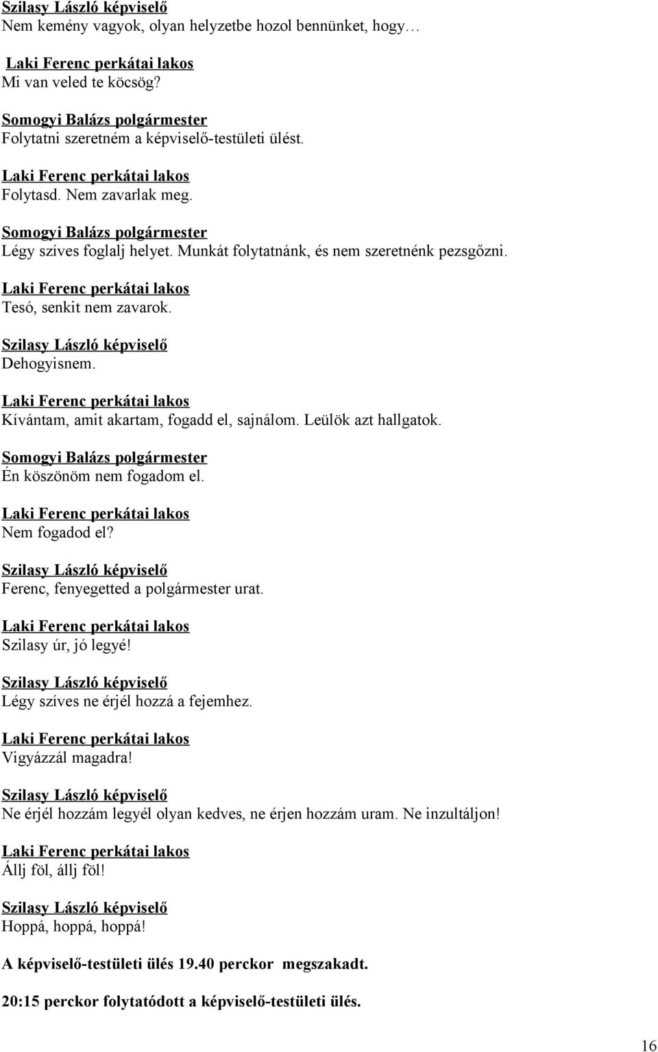 Én köszönöm nem fogadom el. Nem fogadod el? Ferenc, fenyegetted a polgármester urat. Szilasy úr, jó legyé! Légy szíves ne érjél hozzá a fejemhez. Vigyázzál magadra!