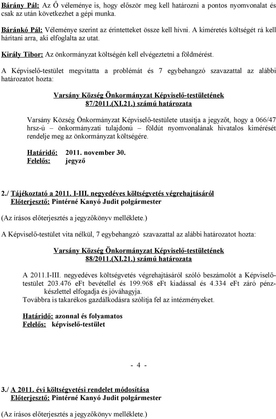 A Képviselő-testület megvitatta a problémát és 7 egybehangzó szavazattal az alábbi határozatot hozta: 87/2011.(XI.21.