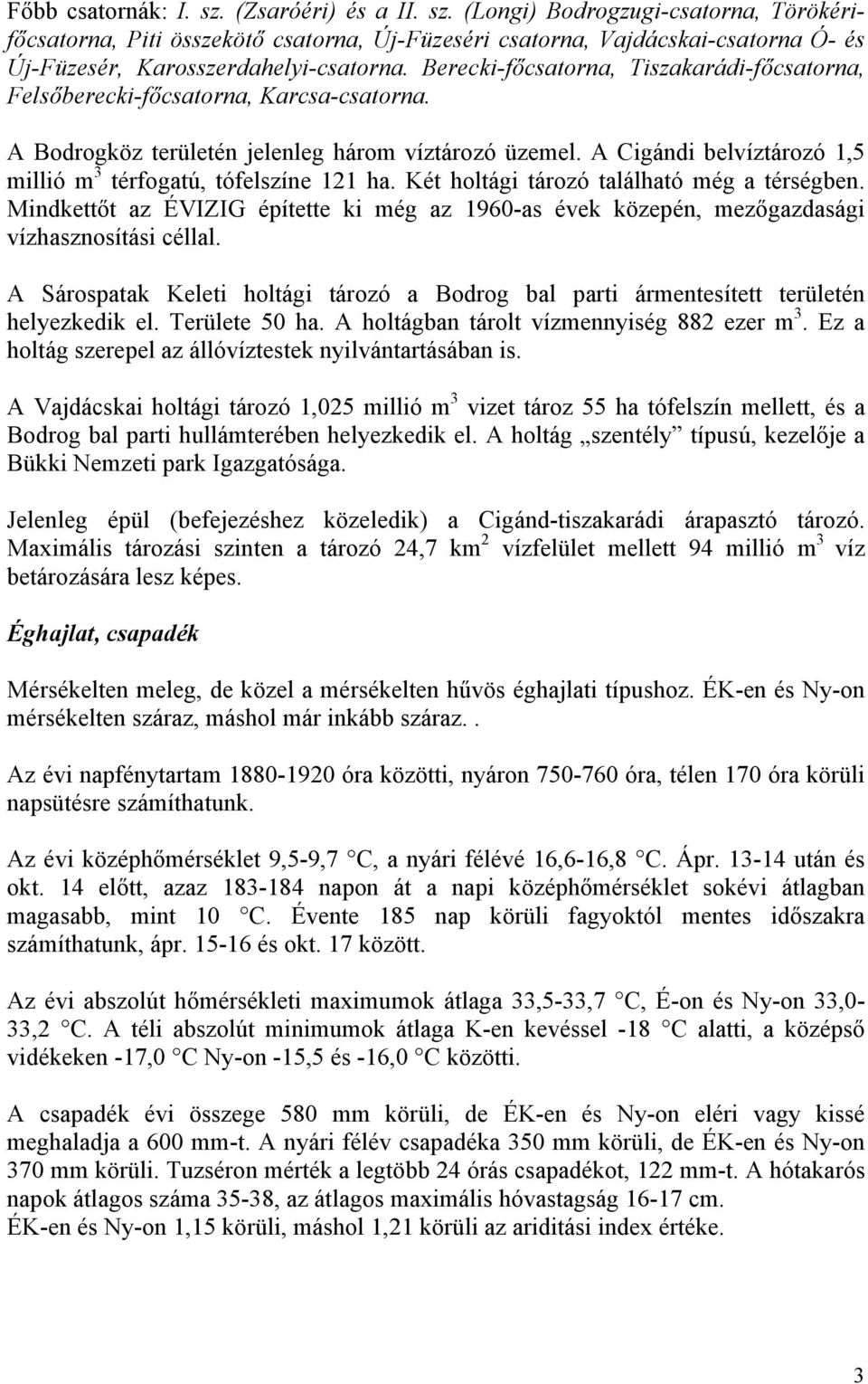 A Cigándi belvíztározó 1,5 millió m 3 térfogatú, tófelszíne 121 ha. Két holtági tározó található még a térségben.