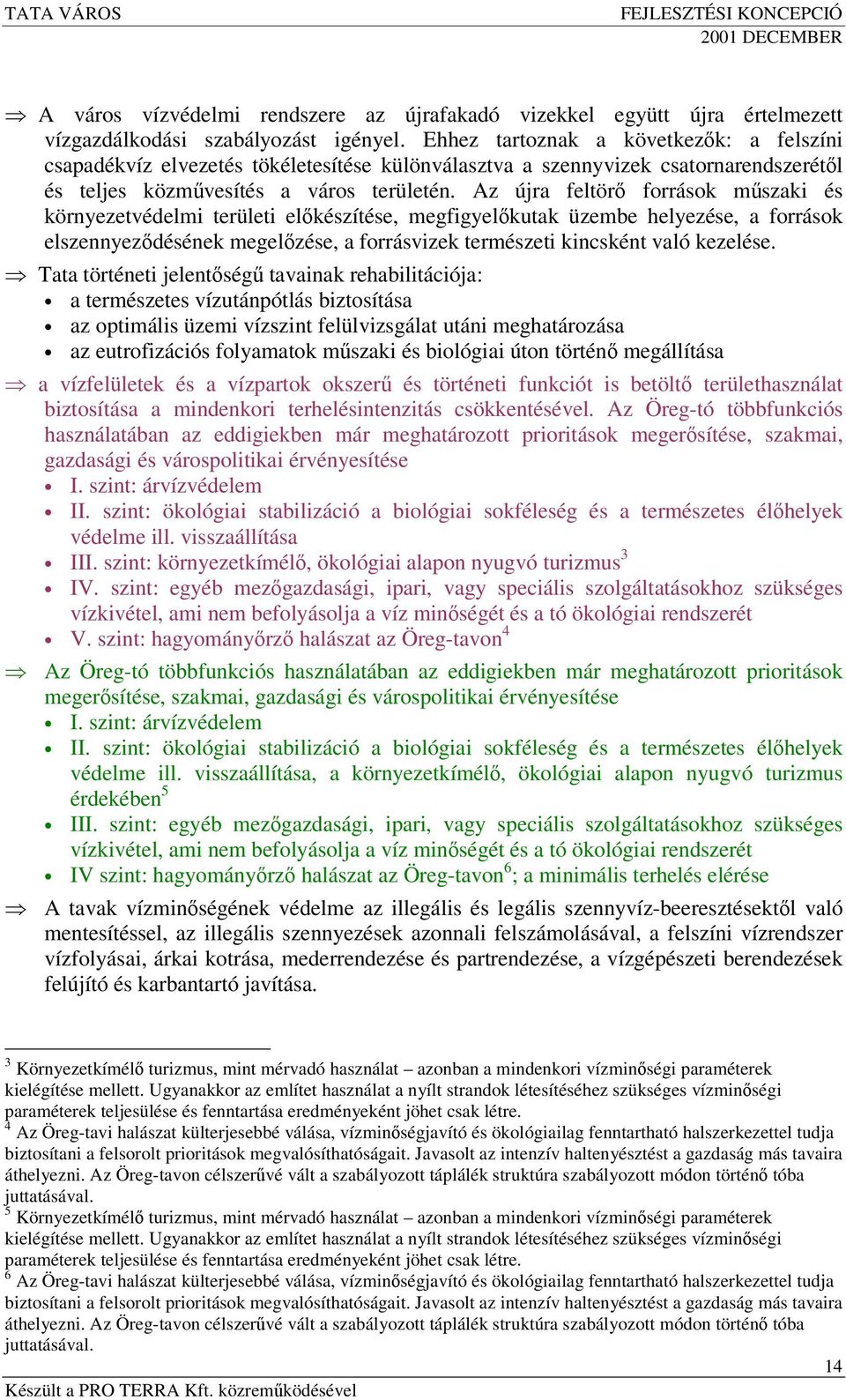 Az újra feltör források mszaki és környezetvédelmi területi elkészítése, megfigyelkutak üzembe helyezése, a források elszennyezdésének megelzése, a forrásvizek természeti kincsként való kezelése.