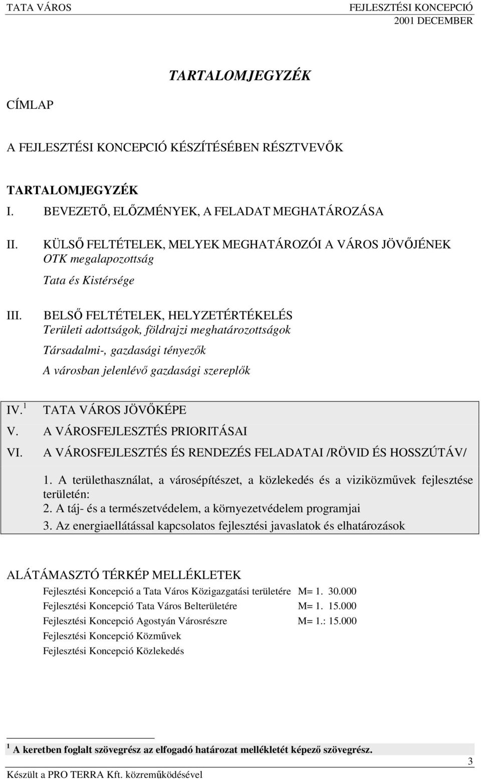 BELS FELTÉTELEK, HELYZETÉRTÉKELÉS Területi adottságok, földrajzi meghatározottságok Társadalmi-, gazdasági tényezk A városban jelenlév gazdasági szereplk IV. 1 TATA VÁROS JÖVKÉPE V.