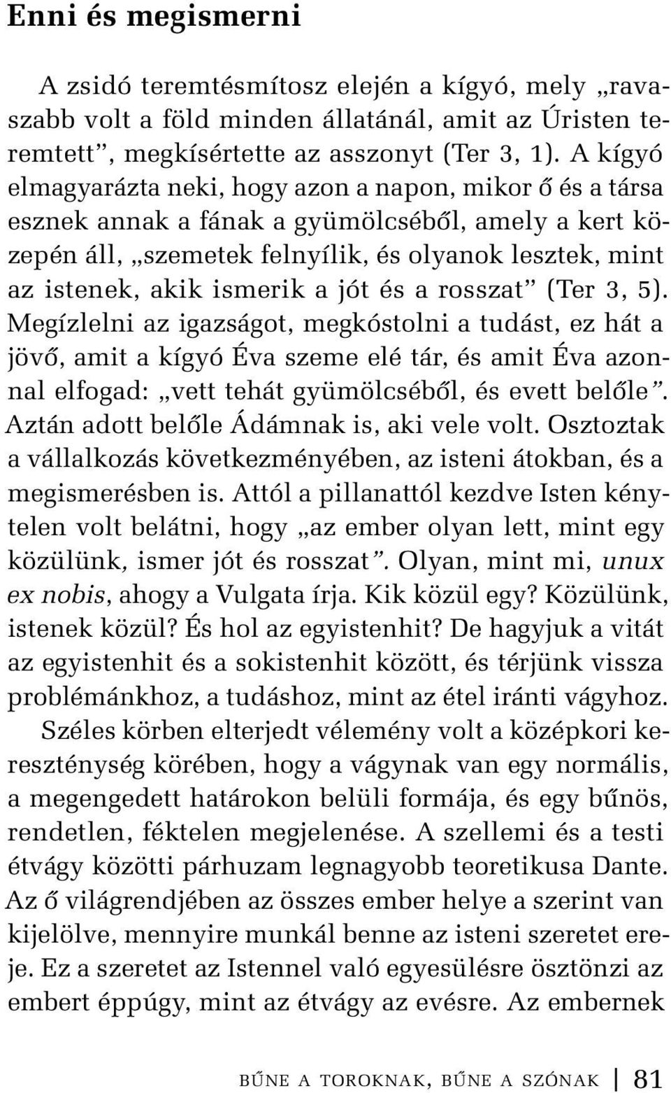 jót és a rosszat (Ter 3, 5). Megízlelni az igazságot, megkóstolni a tudást, ez hát a jövő, amit a kígyó Éva szeme elé tár, és amit Éva azonnal elfogad: vett tehát gyümölcséből, és evett belőle.