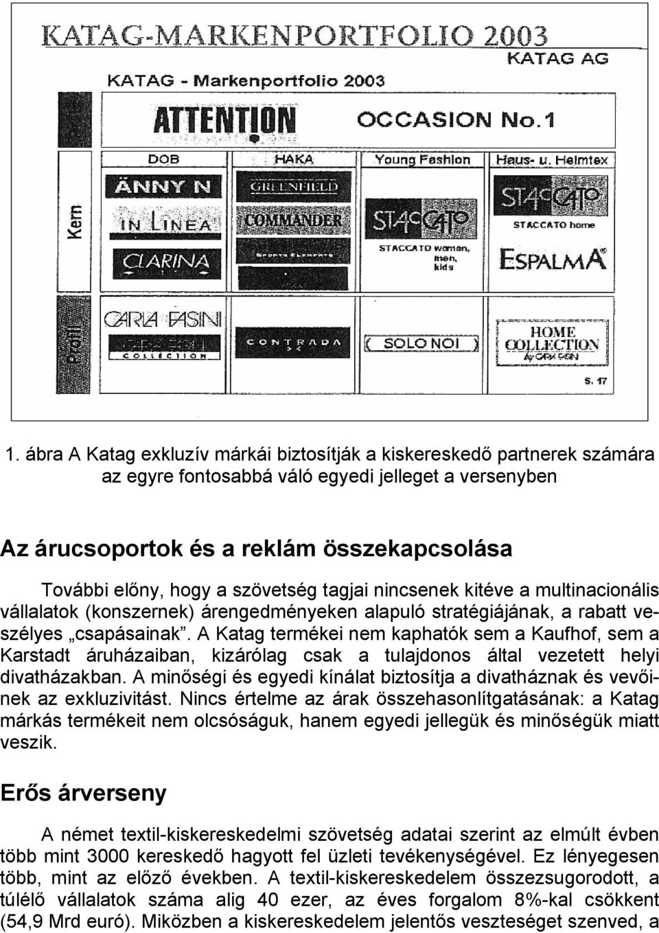 A Katag termékei nem kaphatók sem a Kaufhof, sem a Karstadt áruházaiban, kizárólag csak a tulajdonos által vezetett helyi divatházakban.