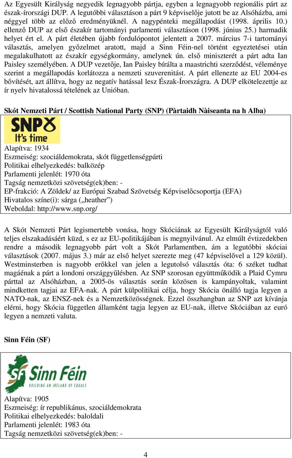 ) ellenző DUP az első északír tartományi parlamenti választáson (1998. június 25.) harmadik helyet ért el. A párt életében újabb fordulópontot jelentett a 2007.