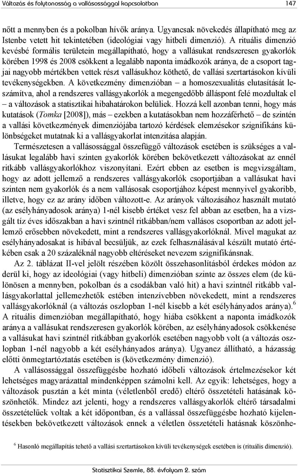 A rituális dimenzió kevésbé formális területein megállapítható, hogy a vallásukat rendszeresen gyakorlók körében 1998 és 2008 csökkent a legalább naponta imádkozók aránya, de a csoport tagjai nagyobb