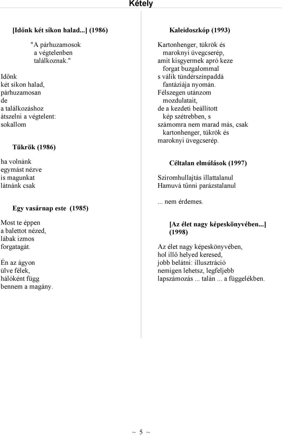 balettot nézed, lábak izmos forgatagát. Én az ágyon ülve félek, hálóként függ bennem a magány.