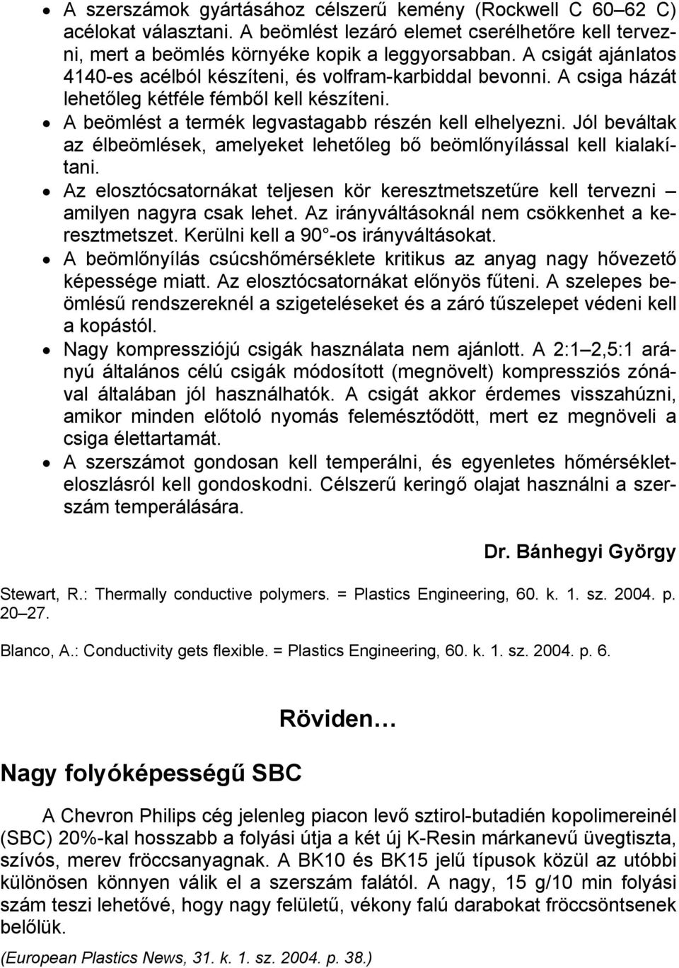 Jól beváltak az élbeömlések, amelyeket lehetőleg bő beömlőnyílással kell kialakítani. Az elosztócsatornákat teljesen kör keresztmetszetűre kell tervezni amilyen nagyra csak lehet.