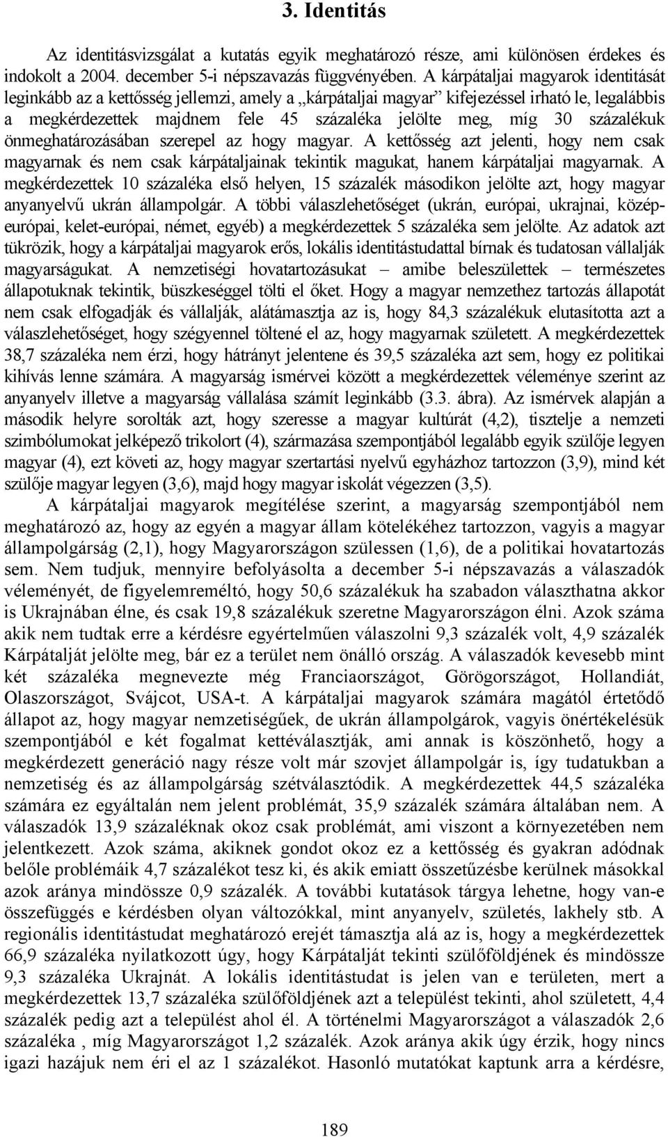 százalékuk önmeghatározásában szerepel az hogy magyar. A kettősség azt jelenti, hogy nem csak magyarnak és nem csak kárpátaljainak tekintik magukat, hanem kárpátaljai magyarnak.