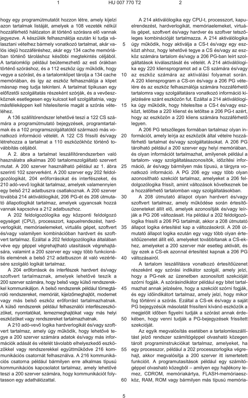 A tartalomklip például beütemezhetõ az esti órákban történõ szóráshoz, és a 112 eszköz úgy mûködik, hogy vegye a szórást, és a tartalomklipet tárolja a 134 cache memóriában, és így az eszköz