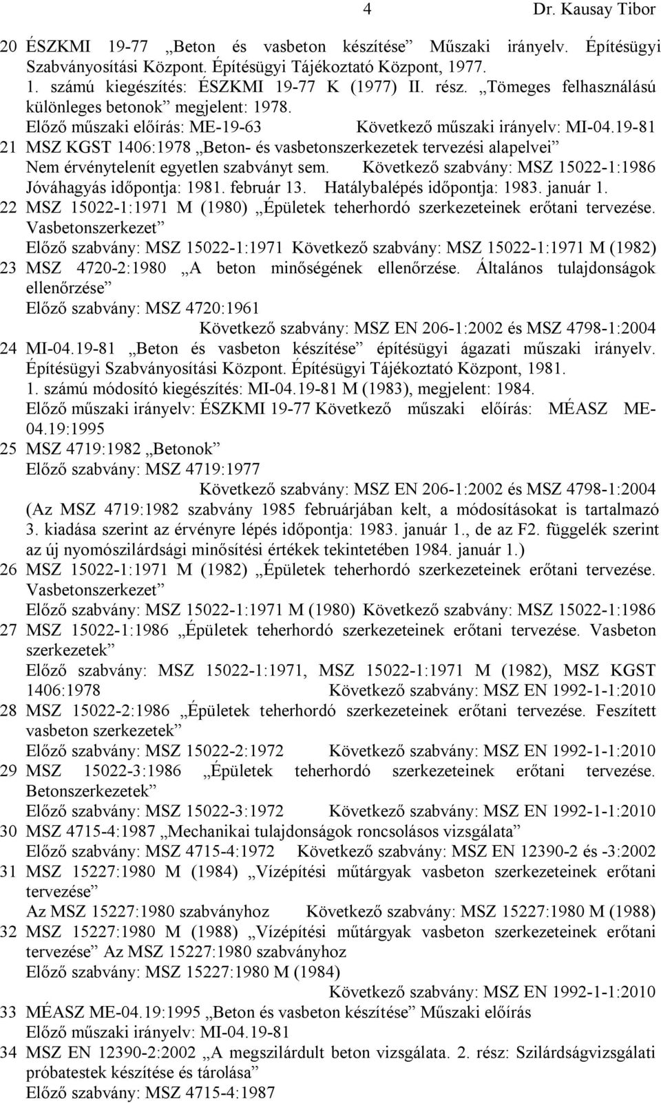 19-81 21 MSZ KGST 1406:1978 Beton- és vasbetonszerkezetek tervezési alapelvei Nem érvénytelenít egyetlen szabványt sem. Következő szabvány: MSZ 15022-1:1986 Jóváhagyás időpontja: 1981. február 13.