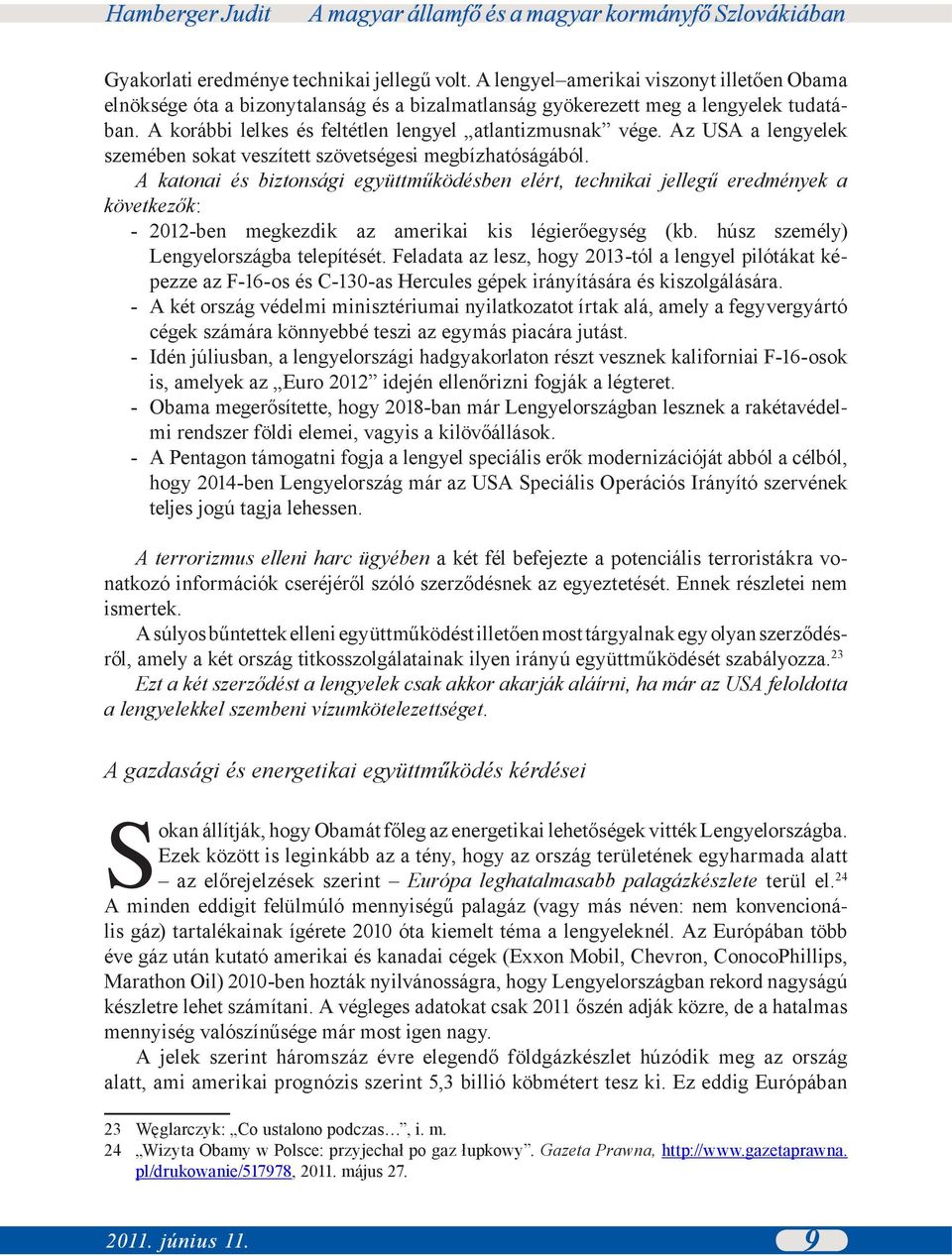 A katonai és biztonsági együttműködésben elért, technikai jellegű eredmények a következők: - 2012-ben megkezdik az amerikai kis légierőegység (kb. húsz személy) Lengyelországba telepítését.