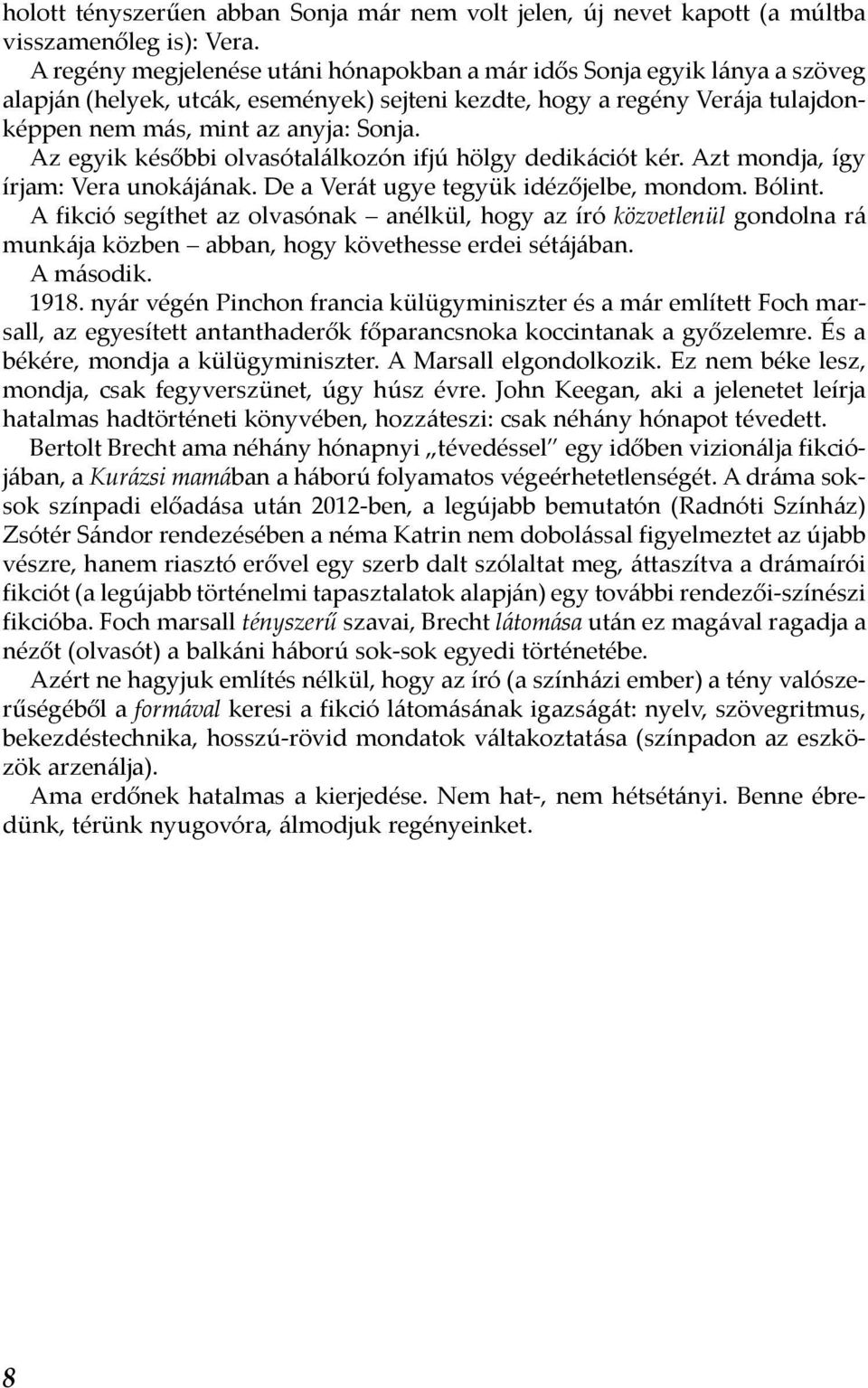 Az egyik későbbi olvasótalálkozón ifjú hölgy dedikációt kér. Azt mondja, így írjam: Vera unokájának. De a Verát ugye tegyük idézőjelbe, mondom. Bólint.