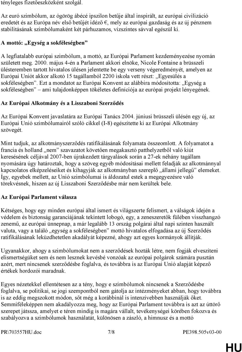 szimbólumaként két párhuzamos, vízszintes sávval egészül ki. A mottó: Egység a sokféleségben A legfiatalabb európai szimbólum, a mottó, az Európai Parlament kezdeményezése nyomán született meg. 2000.