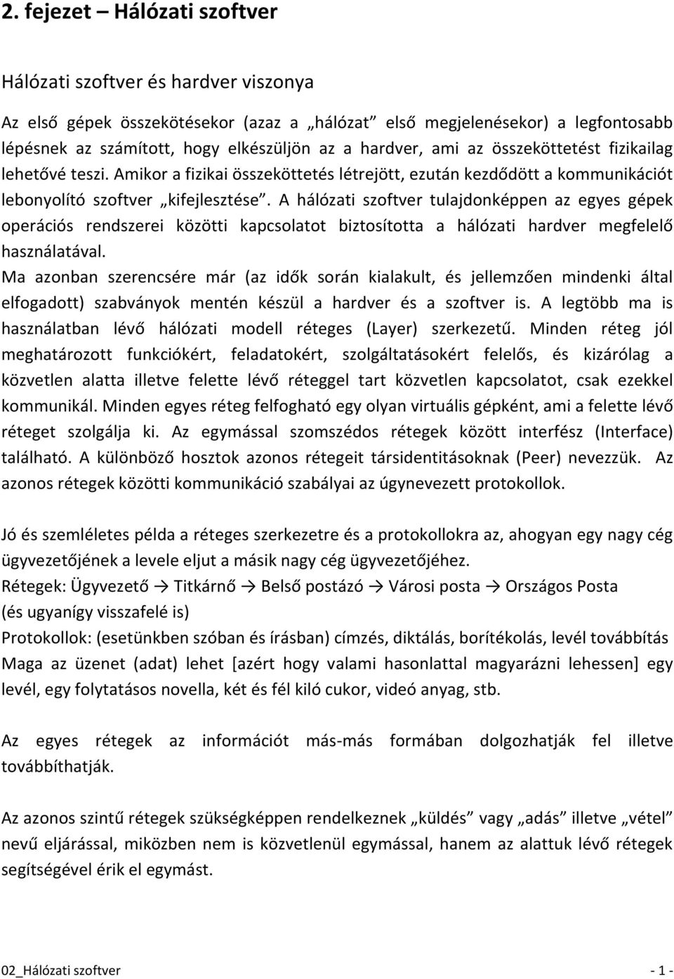 A hálózati szoftver tulajdonképpen az egyes gépek operációs rendszerei közötti kapcsolatot biztosította a hálózati hardver megfelelő használatával.