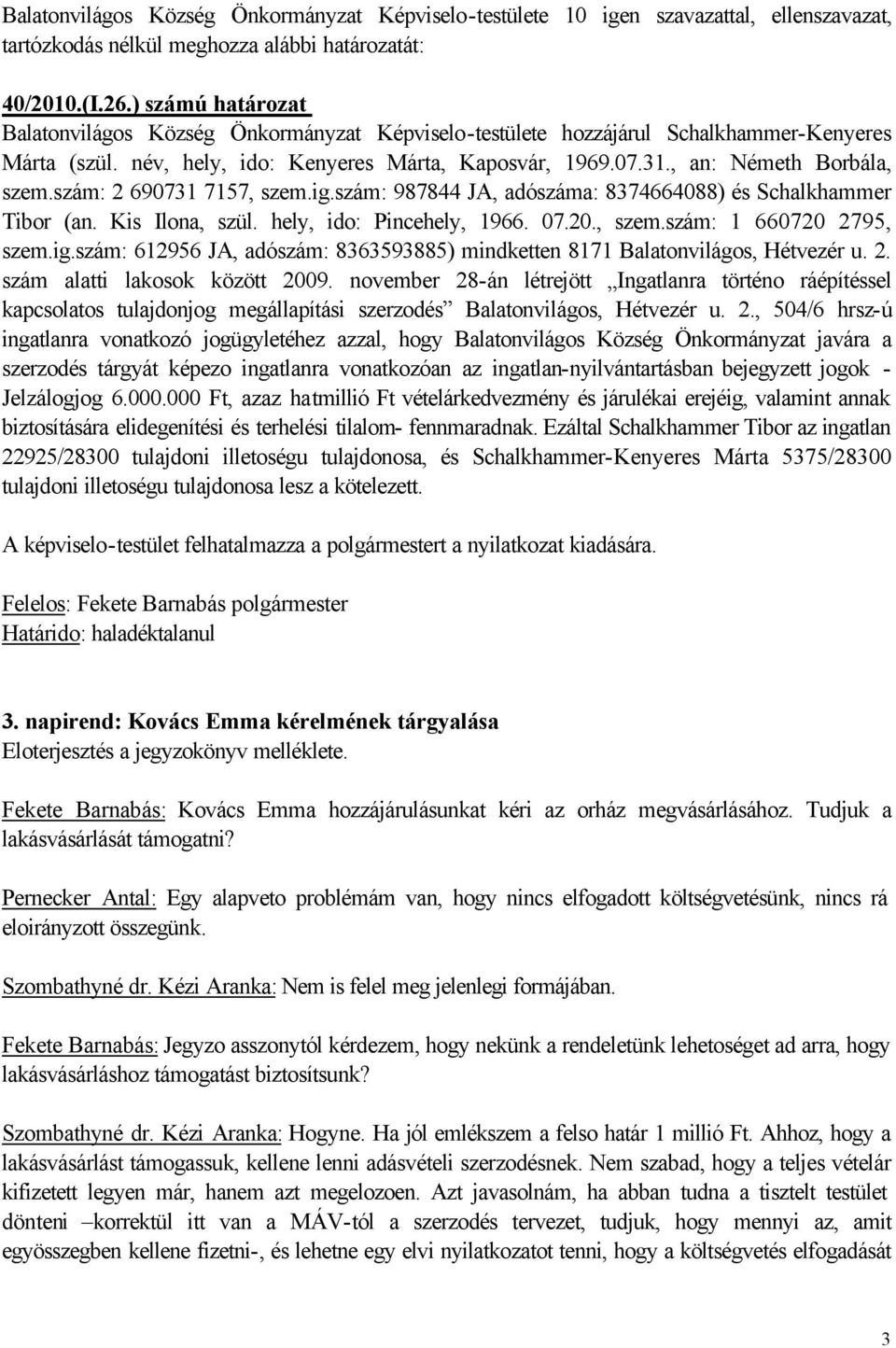 hely, ido: Pincehely, 1966. 07.20., szem.szám: 1 660720 2795, szem.ig.szám: 612956 JA, adószám: 8363593885) mindketten 8171 Balatonvilágos, Hétvezér u. 2. szám alatti lakosok között 2009.