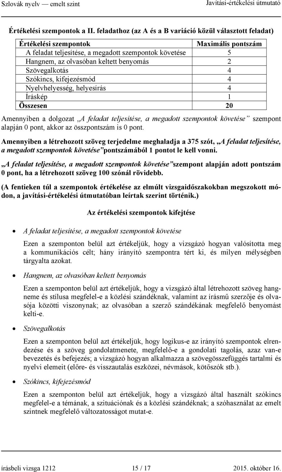 Szövegalkotás 4 Szókincs, kifejezésmód 4 Nyelvhelyesség, helyesírás 4 Íráskép 1 Összesen 20 Amennyiben a dolgozat A feladat teljesítése, a megadott szempontok követése szempont alapján 0 pont, akkor