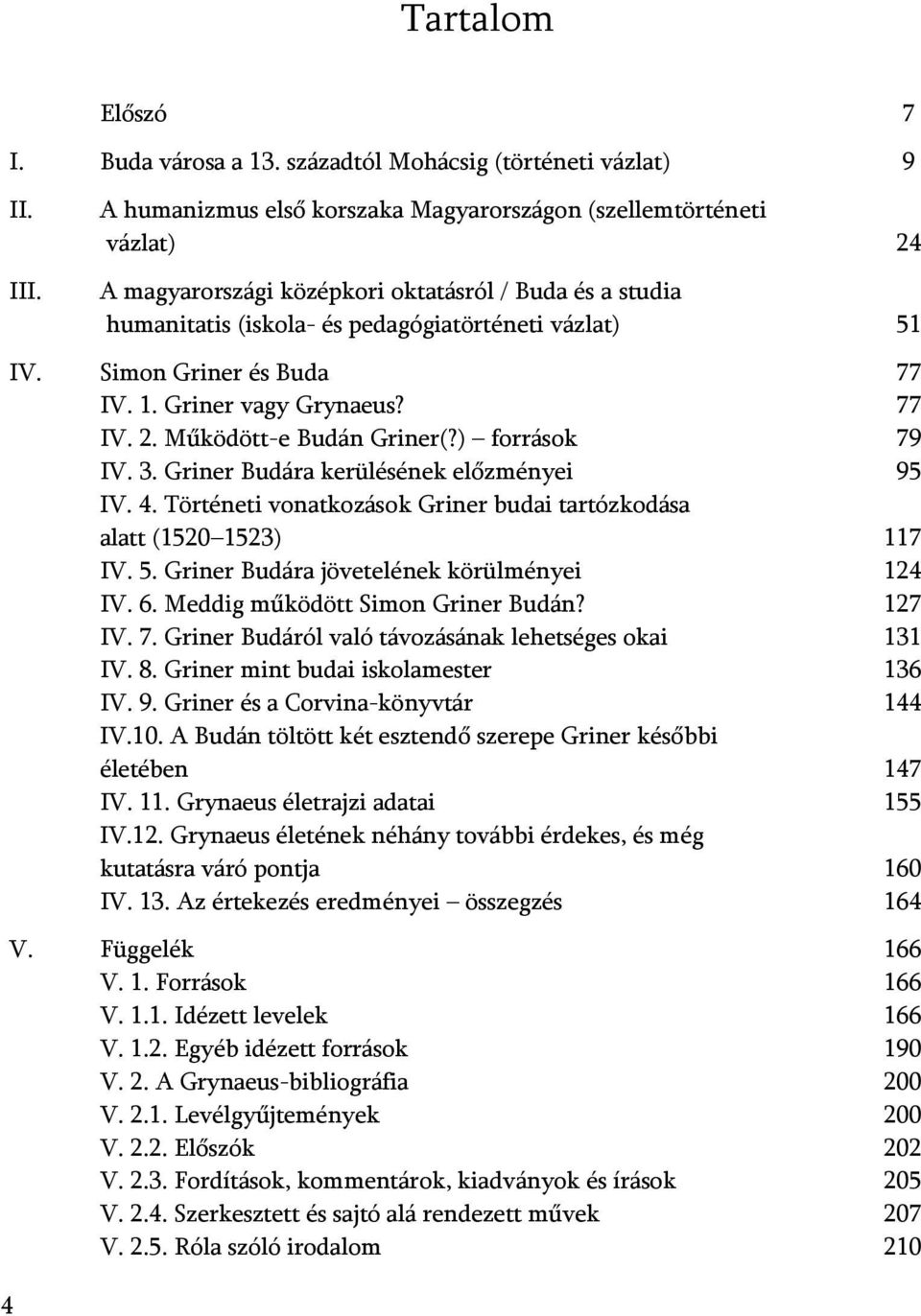 Simon Griner és Buda 77 IV. 1. Griner vagy Grynaeus? 77 IV. 2. Működött-e Budán Griner(?) források 79 IV. 3. Griner Budára kerülésének előzményei 95 IV. 4.
