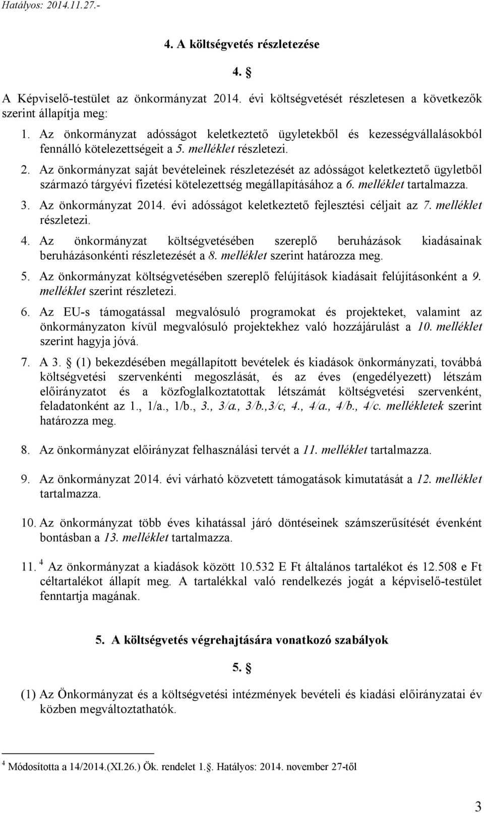 Az önkormányzat saját bevételeinek részletezését az adósságot keletkeztető ügyletből származó tárgy fizetési kötelezettség megállapításához a 6. melléklet tartalmazza. 3.