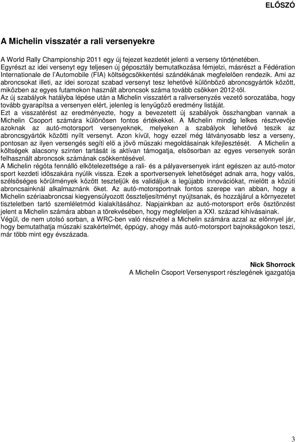 Ami az abroncsokat illeti, az idei sorozat szabad versenyt tesz lehetővé különböző abroncsgyártók között, miközben az egyes futamokon használt abroncsok száma tovább csökken 2012-től.